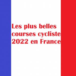 Toutes les grandes courses cycliste 2022 en France